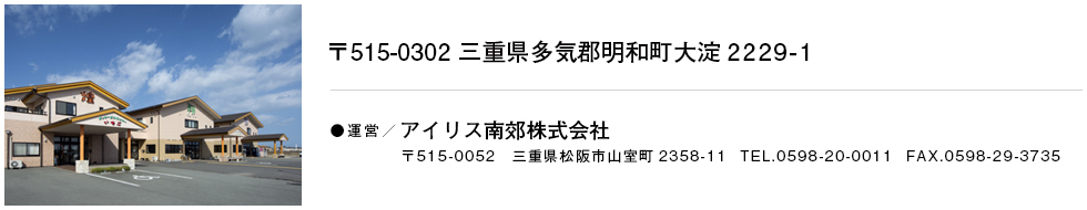 〒515-0302 三重県多気郡明和町大淀2229-1　運営/アイリス南郊株式会社　〒515-0052 三重県松阪市山室町5358-11 TEL：0598-20-0011 FAX：0598-29-3735